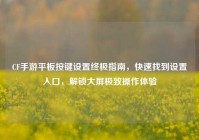 CF手游平板按键设置终极指南，快速找到设置入口，解锁大屏极致操作体验