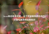 Steam组名称全攻略，从个性定制到改名技巧，打造专属游戏社群标识