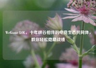 WeGame LOL，十年峡谷相伴的电竞生态共同体，教你轻松隐藏战绩