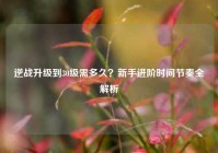 逆战升级到30级需多久？新手进阶时间节奏全解析