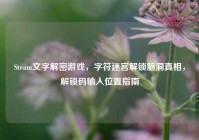 Steam文字解密游戏，字符迷宫解锁脑洞真相，解锁码输入位置指南