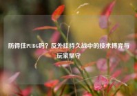 防得住PUBG吗？反外挂持久战中的技术博弈与玩家坚守