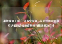 英雄联盟（LOL）证书全指南，从游戏展示到官方认证的合规操作解析与错误解决方法