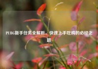 PUBG新手任务全解析，快速上手吃鸡的必经之路