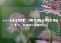 COD16金皮深度解析，解锁顶级枪械荣誉的硬核指南，到底需全部解锁吗？