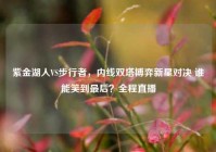 紫金湖人VS步行者，内线双塔博弈新星对决 谁能笑到最后？全程直播