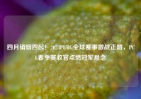 四月硝烟四起！2024PUBG全球赛事激战正酣，PCL春季赛收官点燃冠军悬念