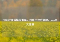PUBG战场劳模皮卡车，热血生存史揭秘，push含义详解
