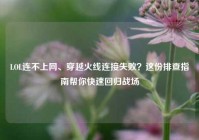 LOL连不上网、穿越火线连接失败？这份排查指南帮你快速回归战场