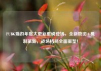 PUBG端游年度大更新重磅登场，全新地图+机制革新，战场格局全面重塑！
