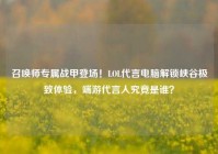 召唤师专属战甲登场！LOL代言电脑解锁峡谷极致体验，端游代言人究竟是谁？