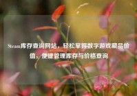Steam库存查询网站，轻松掌握数字游戏藏品价值，便捷管理库存与价格查询