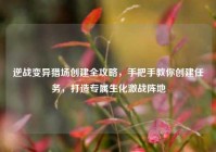 逆战变异猎场创建全攻略，手把手教你创建任务，打造专属生化激战阵地