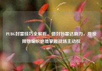 PUBG封雷技巧全解析，借封包雷达助力，用投掷物编织绝境掌握战场主动权