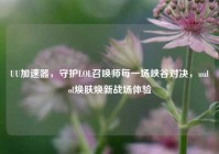 UU加速器，守护LOL召唤师每一场峡谷对决，uulol焕肤焕新战场体验