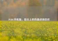 PUBG手机版，指尖上的热血战场狂欢