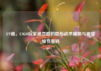 UV镜，CSGO玩家被忽略的隐形战术辅助与视觉细节密码