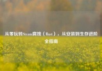从零玩转Steam腐蚀（Rust），从安装到生存进阶全指南