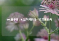 LOL春季赛，IG踏荆棘前行，燃新生微光