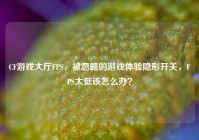 CF游戏大厅FPS，被忽略的游戏体验隐形开关，FPS太低该怎么办？