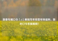 新春专属口令「cf」解锁龙年惊喜年味福利，新年口令答案揭晓！