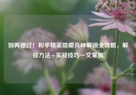 别再错过！和平精英隐藏兵种解锁全攻略，解锁方法+实战技巧一文掌握