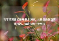 和平精英体验服开麦全攻略，从设置操作到实战技巧，语音沟通一步到位