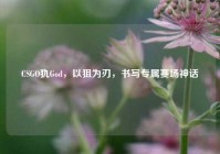 CSGO犰God，以狙为刃，书写专属赛场神话
