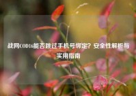 战网COD16能否跳过手机号绑定？安全性解析与实用指南