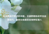 和平精英打野进阶攻略，卡视野隐形战术及设置技巧，助你从快递员变身野区猎人