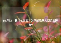 LOL与CF，是什么游戏？为何能稳居大型游戏阵营？