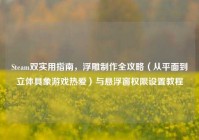 Steam双实用指南，浮雕制作全攻略（从平面到立体具象游戏热爱）与悬浮窗权限设置教程