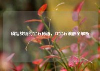 硝烟战场的宝石秘语，CF宝石镶嵌全解析