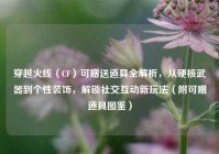 穿越火线（CF）可赠送道具全解析，从硬核武器到个性装饰，解锁社交互动新玩法（附可赠道具图鉴）