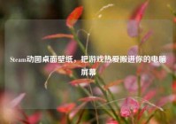 Steam动图桌面壁纸，把游戏热爱搬进你的电脑屏幕