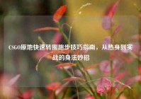 CSGO原地快速转圈跑步技巧指南，从热身到实战的身法妙招