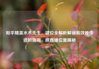 和平精英水木先生，键位全解析解锁高效操作进阶指南，附直播位置揭秘