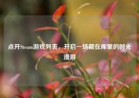 点开Steam游戏列表，开启一场藏在库里的时光漫游