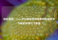 链轮轰鸣，Steam平台硬核游戏世界的机械美学与链轮标准尺寸参数