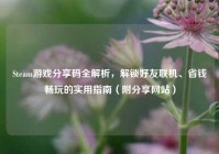 Steam游戏分享码全解析，解锁好友联机、省钱畅玩的实用指南（附分享网站）