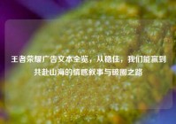 王者荣耀广告文本全览，从稳住，我们能赢到共赴山海的情感叙事与破圈之路