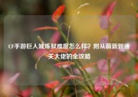 CF手游巨人城炼狱难度怎么样？附从萌新到通关大佬的全攻略