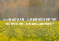 Steam联机游戏大赏，从热血团战到温馨协作解锁开黑快乐密码，联机需两人都有游戏吗？