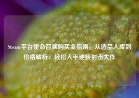 Steam平台使命召唤购买全指南，从选品入库到价格解析，轻松入手硬核射击大作