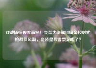 CF战场惊现雪莉杨！变装大佬解锁摸金校尉式枪战新风潮，变装皇后雪梨派咋了？