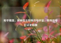 和平精英，探秘指尖特殊符号宇宙，特殊符号打法全指南