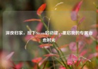 深夜归家，按下Steam启动键，重启我的专属治愈时光