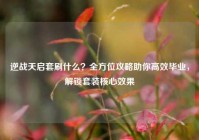 逆战天启套刷什么？全方位攻略助你高效毕业，解锁套装核心效果