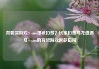 育碧买游戏Steam却被扣费？玩家扣费乌龙遭遇及Steam购育碧游戏退款指南