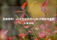热血重燃！2026年回望逆战2015年4月刻进青春的专属活动